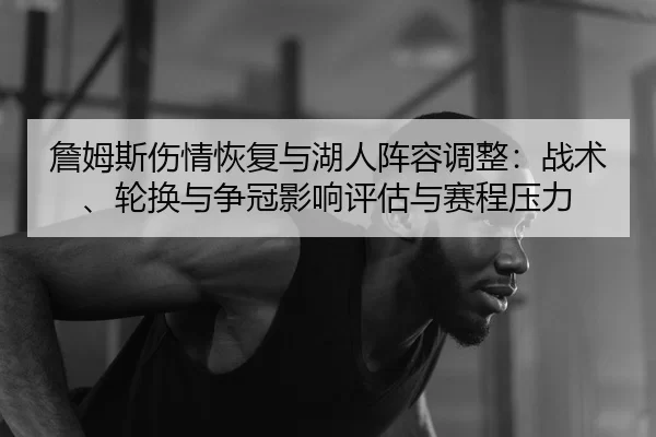 詹姆斯伤情恢复与湖人阵容调整：战术、轮换与争冠影响评估与赛程压力