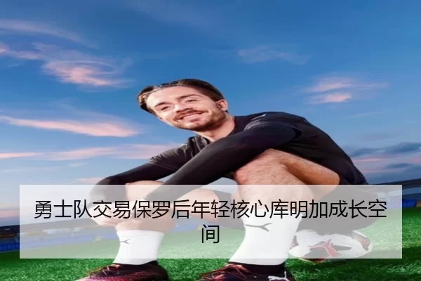 勇士队交易保罗后年轻核心库明加成长空间