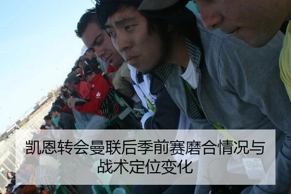 凯恩转会曼联后季前赛磨合情况与战术定位变化